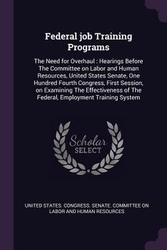 portada Federal job Training Programs: The Need for Overhaul: Hearings Before The Committee on Labor and Human Resources, United States Senate, One Hundred F (en Inglés)