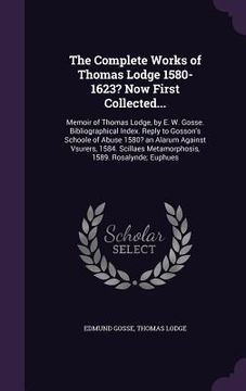 portada The Complete Works of Thomas Lodge 1580-1623? Now First Collected...: Memoir of Thomas Lodge, by E. W. Gosse. Bibliographical Index. Reply to Gosson's