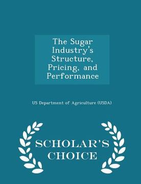 portada The Sugar Industry's Structure, Pricing, and Performance - Scholar's Choice Edition (en Inglés)