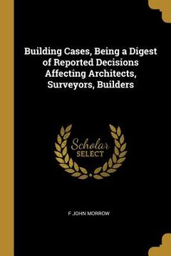 portada Building Cases, Being a Digest of Reported Decisions Affecting Architects, Surveyors, Builders