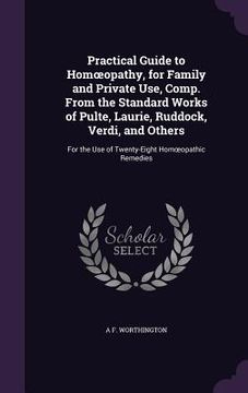 portada Practical Guide to Homoeopathy, for Family and Private Use, Comp. From the Standard Works of Pulte, Laurie, Ruddock, Verdi, and Others: For the Use of (en Inglés)