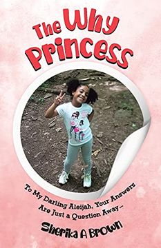 portada The why Princess: To my Darling Aleijah, Your Answers are Just a Question Away. (en Inglés)