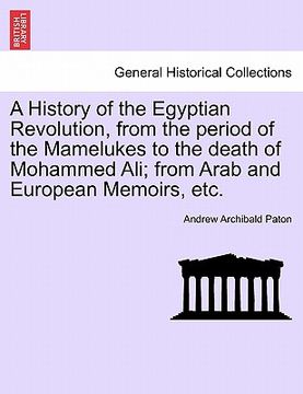 portada a history of the egyptian revolution, from the period of the mamelukes to the death of mohammed ali; from arab and european memoirs, etc. (en Inglés)