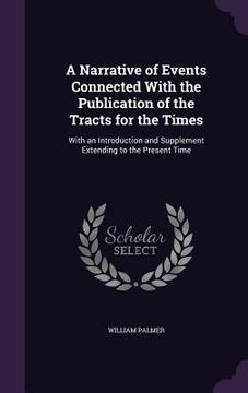 portada A Narrative of Events Connected With the Publication of the Tracts for the Times: With an Introduction and Supplement Extending to the Present Time