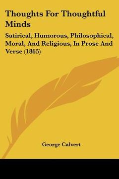 portada thoughts for thoughtful minds: satirical, humorous, philosophical, moral, and religious, in prose and verse (1865) (en Inglés)