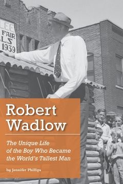 portada Robert Wadlow: The Unique Life of the Boy Who Became the World's Tallest Man (en Inglés)