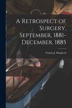 portada A Retrospect of Surgery, September, 1881-December, 1885 [microform] (en Inglés)