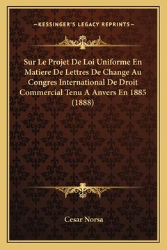 portada Sur Le Projet De Loi Uniforme En Matiere De Lettres De Change Au Congres International De Droit Commercial Tenu A Anvers En 1885 (1888) (en Francés)