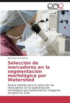 portada Selección de marcadores en la segmentación morfológica por Watershed: Nuevo método para la selección de marcadores en la segmentación morfológica por watershed en imágenes de geles en 2-DE