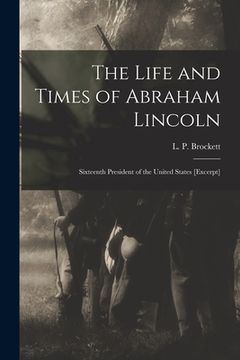 portada The Life and Times of Abraham Lincoln: Sixteenth President of the United States [excerpt] (in English)