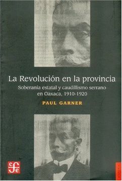 portada La Revolucion en la Provincia: Soberania Estatal y Caudillismo Serrano en Oaxaca, 1910-1920 (Historia (Fondo de Cultura Economica de Argentina)) (in Spanish)