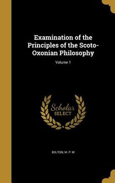 portada Examination of the Principles of the Scoto-Oxonian Philosophy; Volume 1 (en Inglés)