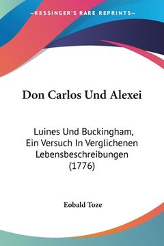 portada Don Carlos Und Alexei: Luines Und Buckingham, Ein Versuch In Verglichenen Lebensbeschreibungen (1776) (in German)
