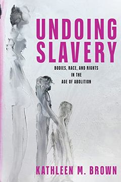 portada Undoing Slavery: Bodies, Race, and Rights in the age of Abolition (Early American Studies) (en Inglés)