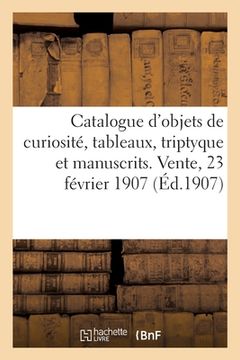portada Catalogue d'Objets de Curiosité, Tableaux, Triptyque Et Manuscrits Du Xve Siècle, Émaux, Bronzes: Sièges Et Meubles, Tapisserie, Tapis, Objets Divers. (in French)