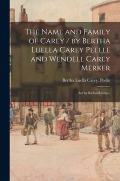 portada The Name and Family of Carey / by Bertha Luella Carey Peelle and Wendell Carey Merker; Art by Richard Grace. (en Inglés)