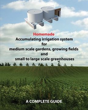 portada Homemade Accumulating irrigation system for medium scale gardens, growing fields and small to large scale greenhouses: Complete guide