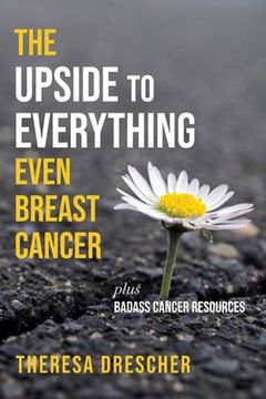 portada The Upside to Everything, Even Breast Cancer: Plus Badass Cancer Resources (en Inglés)