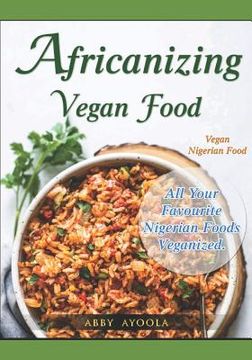 portada Africanizing Vegan Food: All Your Favourite Nigerian Foods Veganized. (en Inglés)