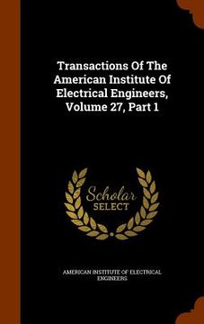 portada Transactions Of The American Institute Of Electrical Engineers, Volume 27, Part 1