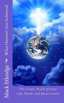 portada What Heaven's Son Achieved!: The Cosmic Reach of Jesus' Life, Death, and Resurrection! (en Inglés)