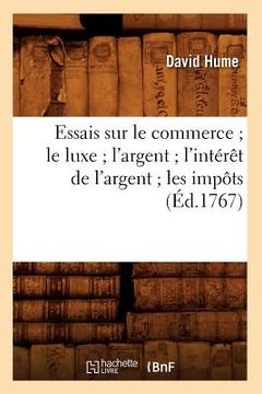 portada Essais Sur Le Commerce Le Luxe l'Argent l'Intérêt de l'Argent Les Impôts (Éd.1767) (en Francés)
