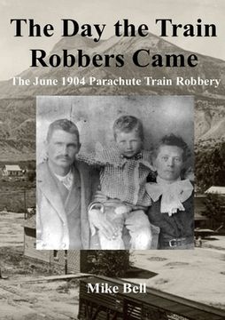 portada The Day The Train Robbers Came: The June 1904 Parachute Train Robbery (in English)