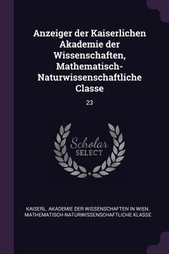 portada Anzeiger der Kaiserlichen Akademie der Wissenschaften, Mathematisch-Naturwissenschaftliche Classe: 23 (en Inglés)