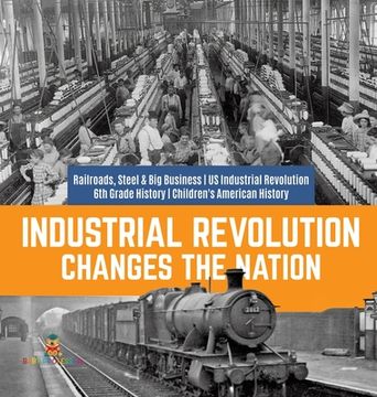 portada Industrial Revolution Changes the Nation Railroads, Steel & Big Business US Industrial Revolution 6th Grade History Children's American History (en Inglés)