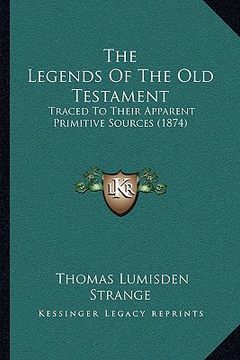 portada the legends of the old testament: traced to their apparent primitive sources (1874) (en Inglés)