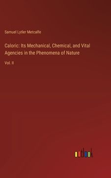 portada Caloric: Its Mechanical, Chemical, and Vital Agencies in the Phenomena of Nature: Vol. II (en Inglés)