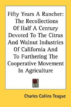 portada fifty years a rancher: the recollections of half a century devoted to the citrus and walnut industries of california and to furthering the co (en Inglés)