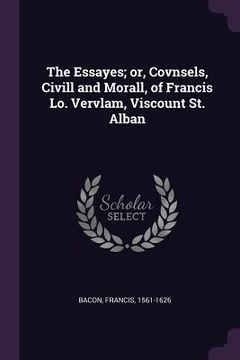 portada The Essayes; or, Covnsels, Civill and Morall, of Francis Lo. Vervlam, Viscount St. Alban (en Inglés)