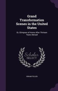 portada Grand Transformation Scenes in the United States: Or, Glimpses of Home After Thirteen Years Abroad (en Inglés)