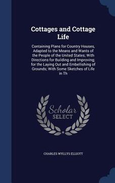 portada Cottages and Cottage Life: Containing Plans for Country Houses, Adapted to the Means and Wants of the People of the United States; With Direction (en Inglés)