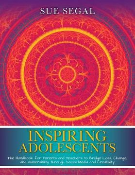 portada Inspiring Adolescents: The Handbook for Parents and Teachers to Bridge Loss, Change, and Vulnerability through Social Media and Creativity (en Inglés)