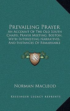 portada prevailing prayer: an account of the old south chapel prayer meeting, boston, with interesting narratives, and instances of remarkable co (en Inglés)