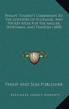 portada philips' tourist's companion to the counties of scotland, and pocket atlas for the angler, sportsman, and traveler (1858) (en Inglés)