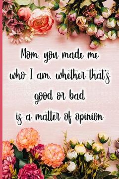 portada Mom, You Made Me Who I Am, Whether That's Good or Bad Is a Matter of Opinion (en Inglés)