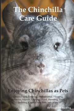 portada The Chinchilla Care Guide. Enjoying Chinchillas as Pets Covers: Facts, Training, Maintenance, Housing, Behavior, Sounds, Lifespan, Food, Breeding, Toy (en Inglés)