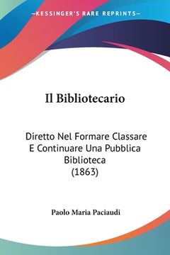portada Il Bibliotecario: Diretto Nel Formare Classare E Continuare Una Pubblica Biblioteca (1863) (en Italiano)