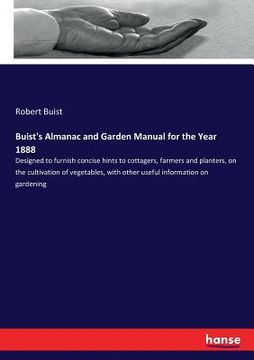 portada Buist's Almanac and Garden Manual for the Year 1888: Designed to furnish concise hints to cottagers, farmers and planters, on the cultivation of veget