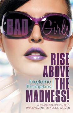 portada Bad Girls: Rise Above the Madness!: A Crash Course on Self-Improvement for Young Women (en Inglés)