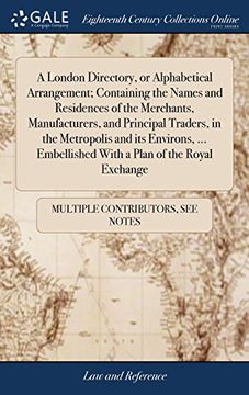 portada A London Directory, or Alphabetical Arrangement; Containing the Names and Residences of the Merchants, Manufacturers, and Principal Traders, in the. Embellished With a Plan of the Royal Exchange 