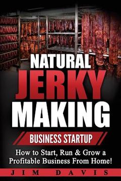 portada Natural Jerky Making Business Startup: How to Start, Run & Grow a Profitable Beef Jerky Business From Home! (en Inglés)