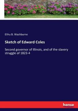 portada Sketch of Edward Coles: Second governor of Illinois, and of the slavery struggle of 1823-4