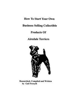 portada how to start your own business selling collectible products of airedale terriers (en Inglés)