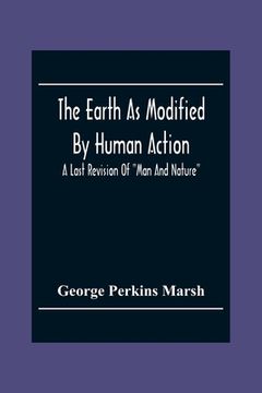 portada The Earth As Modified By Human Action: A Last Revision Of Man And Nature (in English)