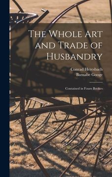 portada The Whole Art and Trade of Husbandry: Contained in Foure Bookes (in English)