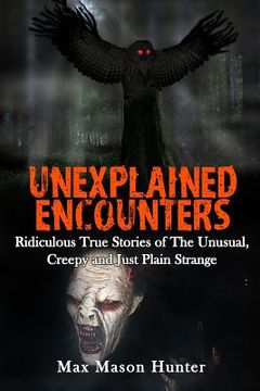 portada Unexplained Encounters: Ridiculous True Stories of The Unusual, Creepy and Just Plain Strange (en Inglés)